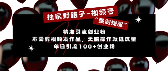 独家野路子利用视频号“强制提醒”，不需剪视频发作品，无脑操作就进流量，单日引流100+创业粉-小何资源库