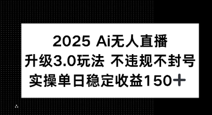 2025 AI无人直播升级3.0玩法，不违规 不封号，单日稳定收益150+-小何资源库