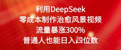利用DeepSeek零成本制作治愈风景视频，流量暴涨300%，普通人也能日入四位数-小何资源库