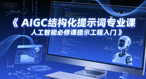 AIGC结构化提示词专业课，人工智能必修课提示工程入门-小何资源库