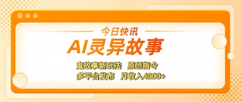 AI灵异故事，鬼故事新玩法，原创指令，多平台发布，月收入4k+-小何资源库