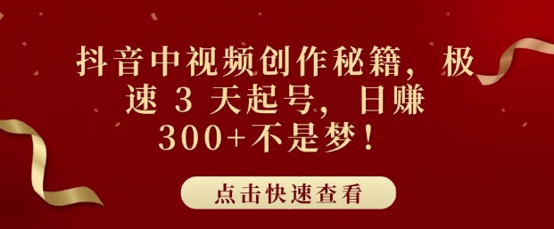 抖音中视频创作秘籍，极速 3 天起号，日入3张+不是梦-小何资源库
