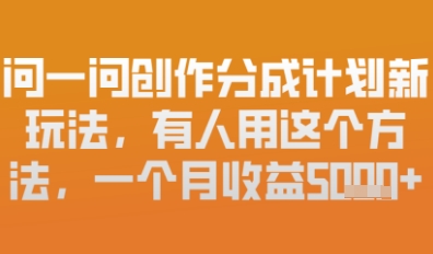 问一问创作者分成计划最新玩法，小白也可以轻松上手，月入6k+-小何资源库