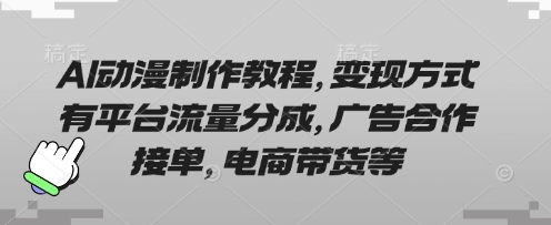 AI动漫制作教程，变现方式有平台流量分成，广告合作接单，电商带货等-小何资源库