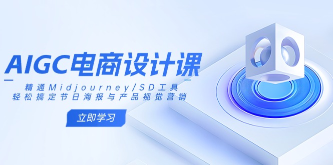（14577期）AIGC电商设计课：精通Midjourney/SD工具，轻松搞定节日海报与产品视觉营销-小何资源库