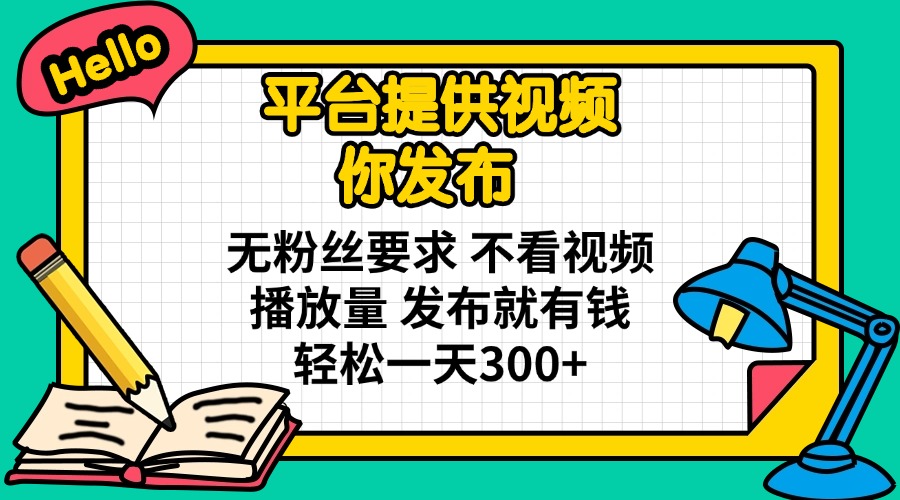 （14171期）平台提供视频 你发布 无粉丝要求 不看视频播放量 发布就有钱 轻松一天300+-小何资源库