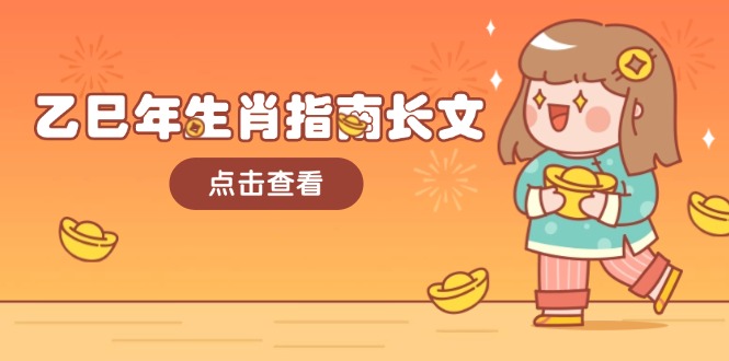 （14070期）乙巳年生肖指南长文，结合大环境与生肖，字字精华，助你财福顺利 迎接好运-小何资源库