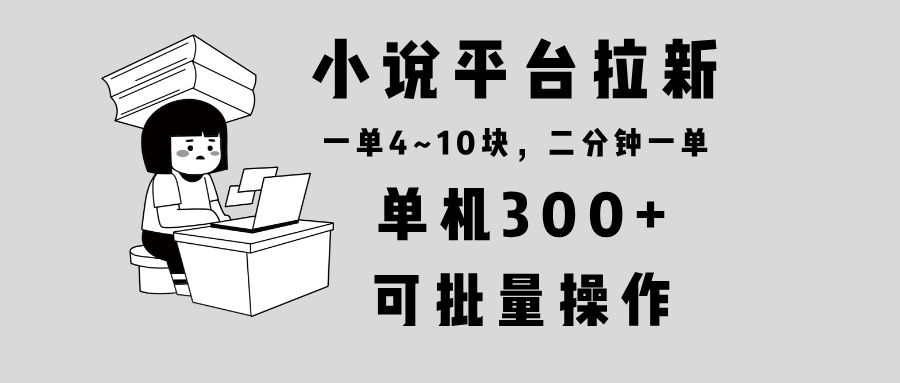 （13800期）小说平台拉新，单机300+，两分钟一单4~10块，操作简单可批量。-小何资源库