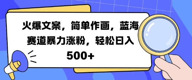 火爆文案，简单作画，蓝海赛道暴力涨粉，轻松日入5张-小何资源库