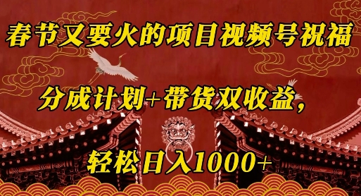 春节又要火的项目视频号祝福，分成计划+带货双收益，轻松日入几张【揭秘】-小何资源库