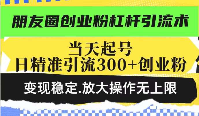 （14200期）朋友圈创业粉杠杆引流术，投产高轻松日引300+创业粉，变现稳定.放大操…-小何资源库