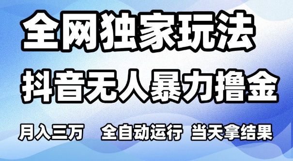 全网独家玩法，抖音无人暴力撸金，月入3W，全自动运行，当天拿结果，可矩阵【揭秘】-小何资源库