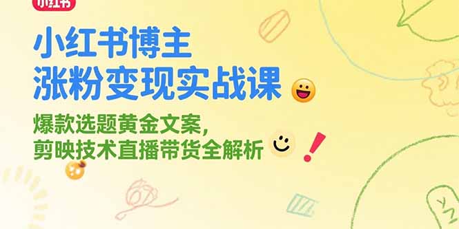 （15328期）小红书博主涨粉变现实战课，爆款选题黄金文案，剪映技术直播带货全解析-小何资源库