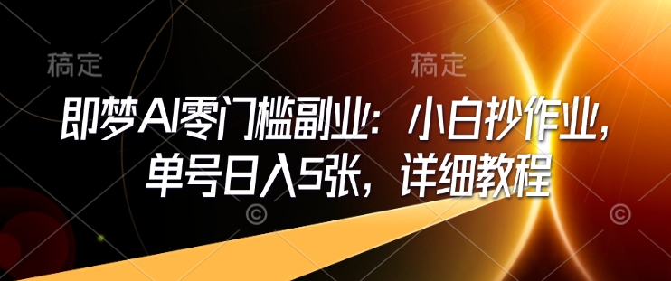 即梦AI零门槛副业：小白抄作业，单号日入5张，详细教程-小何资源库