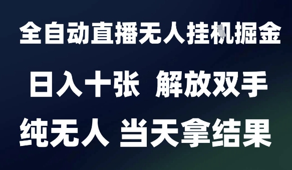 2025最新全自动直播无人挂G掘金，日入十张，解放双手纯无人，当天拿结果【揭秘】-小何资源库