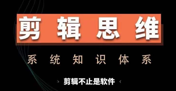 剪辑思维系统课，从软件到思维，系统学习实操进阶，从讲故事到剪辑技巧全覆盖-小何资源库