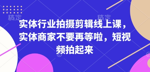 实体行业拍摄剪辑线上课，实体商家不要再等啦，短视频拍起来-小何资源库