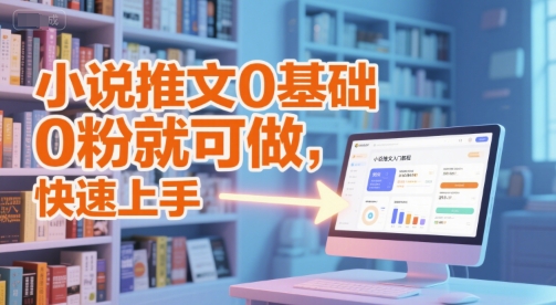 小说推文0基础入门教程，0粉就可做，快速上手-小何资源库