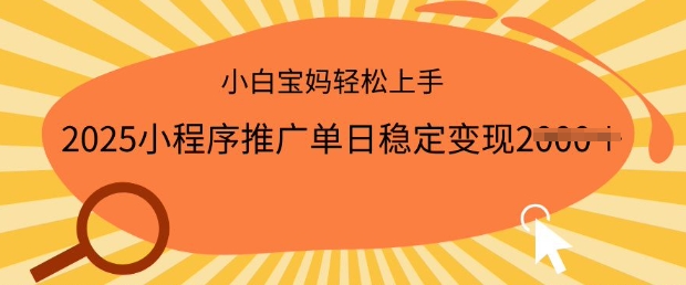 2025小程序推广单日稳定变现多张，一部手机即可操作，小白宝妈轻松上手【揭秘】-小何资源库
