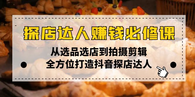 （13971期）探店达人赚钱必修课，从选品选店到拍摄剪辑，全方位打造抖音探店达人-小何资源库