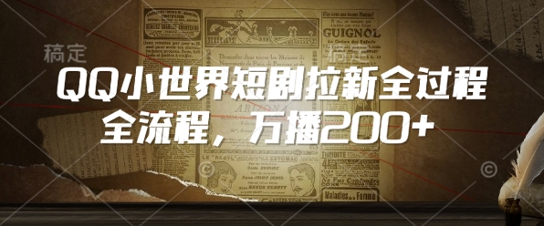 QQ小世界短剧拉新全流程，万播200+-小何资源库