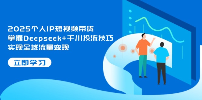 （14458期）2025个人IP短视频带货，掌握Deepseek+千川投流技巧，实现全域流量变现-小何资源库