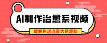 AI制作治愈系视频，缓解焦虑流量大易爆款，新手也能快速上手-小何资源库