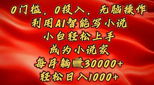 0门槛，0投入，无脑操作，利用AI智能写小说，小白轻松上手，成为小说家，轻松日入多张-小何资源库