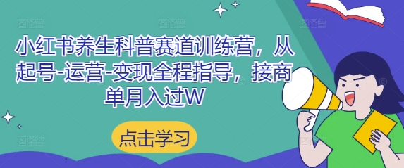 小红书养生科普赛道训练营，从起号-运营-变现全程指导，接商单月入过W-小何资源库