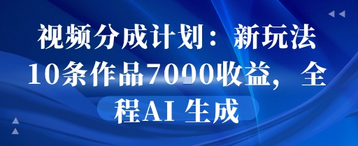 视频分成计划：新玩法10条作品7k收益，全程AI 生成-小何资源库