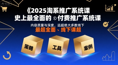 2025淘系推广系统课，史上最全面的付费推广系统课，内容质量与深度，远超绝大多数线下课-小何资源库
