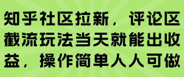 知乎社区拉新，评论区截流玩法当天就能出收益，操作简单人人可做-小何资源库