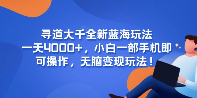 （15050期）寻道大千全新蓝海玩法，一天4000+，小白一部手机即可操作，无脑变现玩法！-小何资源库