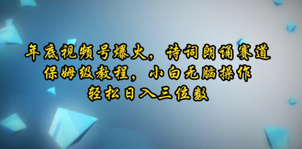 年底视频号爆火，诗词朗诵赛道，保姆级教程，小白无脑操作，轻松日入三位数-小何资源库