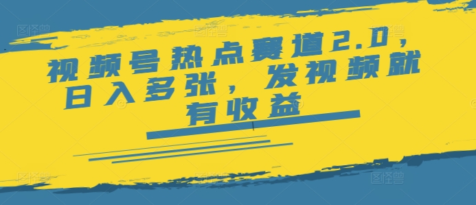 视频号热点赛道2.0，日入多张，发视频就有收益-小何资源库