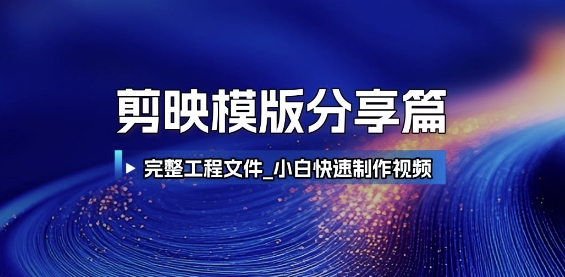 剪映模版分享篇_完整工程文件，小白快速制作高端视频-小何资源库