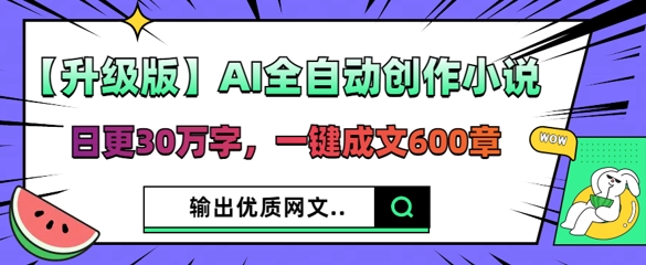 【升级版】AI全自动创作小说，日更30万字，一键成文600章-小何资源库