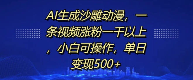 AI生成沙雕动漫，一条视频涨粉一千以上，小白可操作，单日变现500+-小何资源库