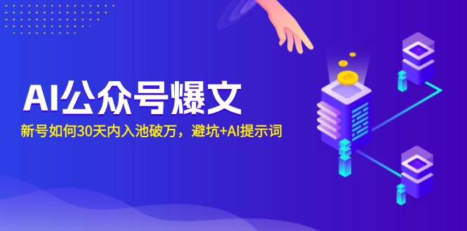 （13739期）AI公众号爆文：新号如何30天内入池破万，避坑+AI提示词-小何资源库