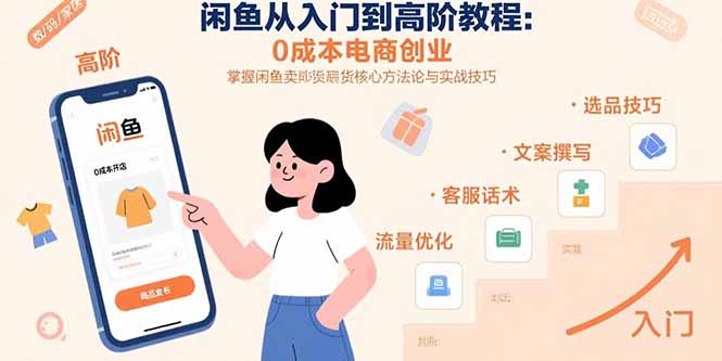 （15640期）闲鱼从入门到高阶教程：0成本电商创业，掌握闲鱼卖货核心方法论与实战技巧-小何资源库