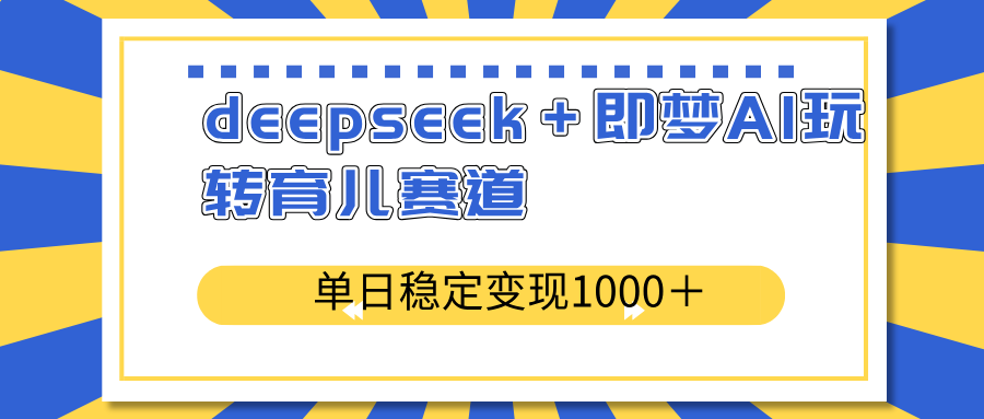 （14553期）deepseek＋即梦AI玩转育儿赛道，单日稳定变现1000＋育儿赛道-小何资源库
