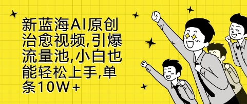 新蓝海AI原创治愈视频，引爆流量池，小白也能轻松上手，篇篇10W+【揭秘】-小何资源库