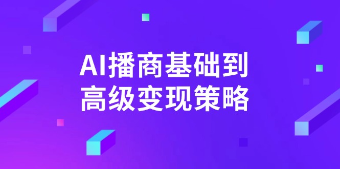 （14512期）AI-播商基础到高级变现策略。通过详细拆解和讲解，实现商业变现。-小何资源库