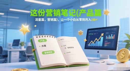 这份营销笔记(产品篇，流量篇，营销篇)，让一个小白从零到月入1W+-小何资源库