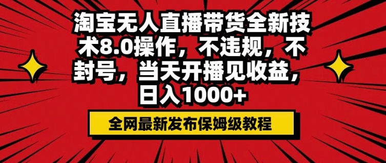 淘宝无人直播带货全新技术8.0操作，不违规，不封号，当天开播见收益，日入多张-小何资源库