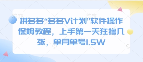 拼多多“多多V计划”软件操作保姆教程，上手第一天狂撸几张，单月单号1.5W-小何资源库