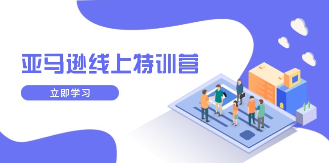 （14034期）亚马逊线上特训营，新品成长与库存规划，提升品牌推广能力，实现业务增长-小何资源库
