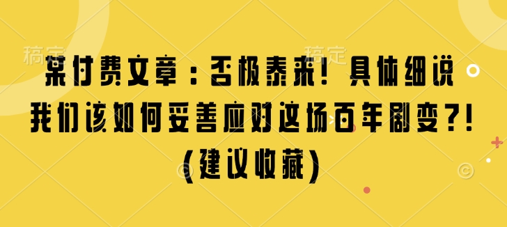 某付费文章：否极泰来! 具体细说 我们该如何妥善应对这场百年剧变!(建议收藏)-小何资源库