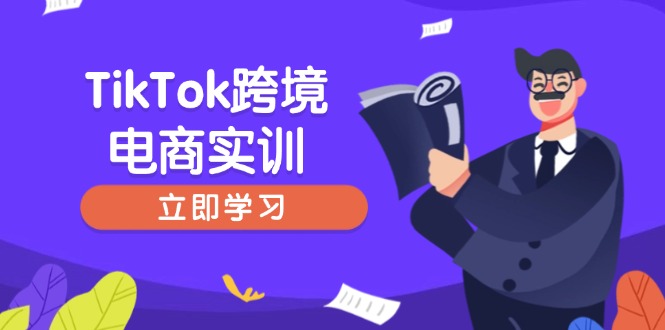 （14289期）TikTok跨境电商实训，开店准备与选品策略，助力新手快速上手, 精准运营-小何资源库
