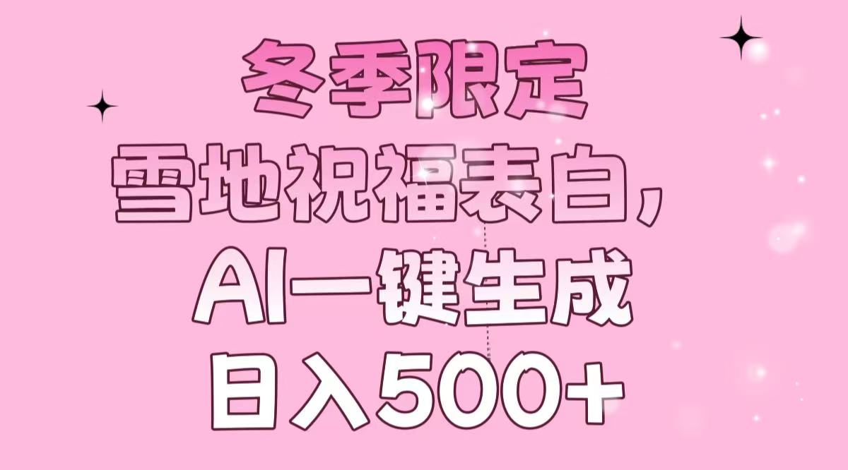 （13926期）冬季限定，雪地祝福表白，AI一键生成，日入500+-小何资源库